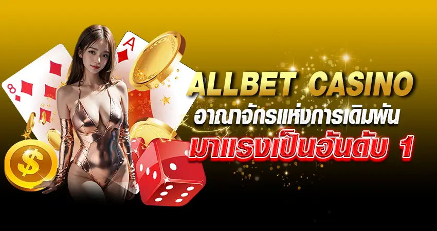 ALLBET CASINO อาณาจักรแห่งการเดิมพัน มาแรงเป็นอันดับ 1