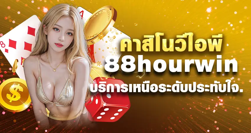 คาสิโนวีไอพี 88hourwin บริการเหนือระดับประทับใจ