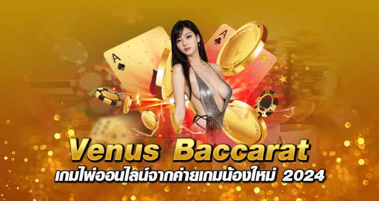 venus baccarat เกมไพ่ออนไลน์จากค่ายเกมน้องใหม่ 2024